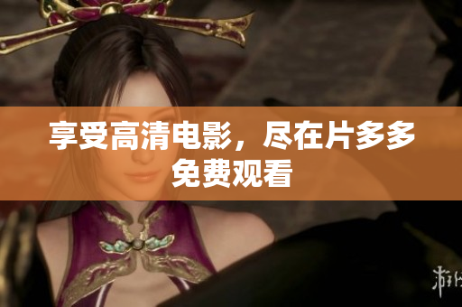 享受高清电影，尽在片多多免费观看