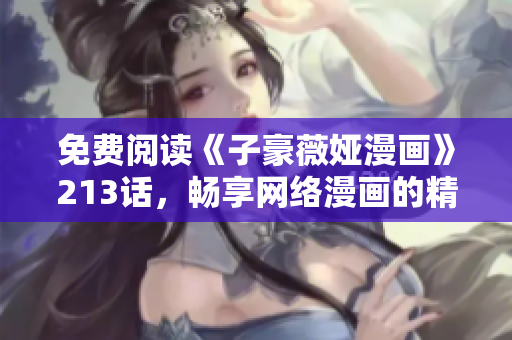 免费阅读《子豪薇娅漫画》213话，畅享网络漫画的精彩世界
