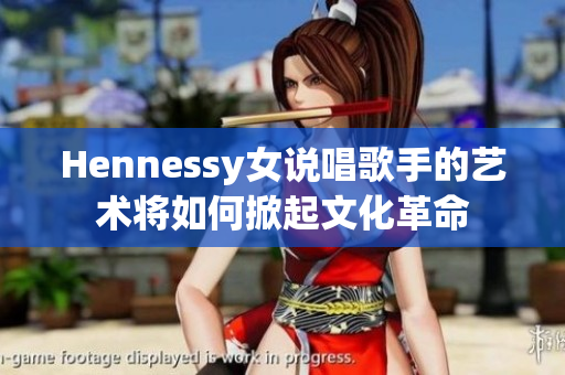 Hennessy女说唱歌手的艺术将如何掀起文化革命