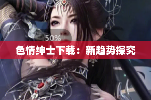 色情绅士下载：新趋势探究