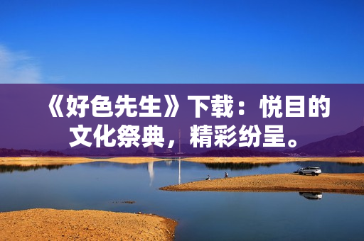 《好色先生》下载：悦目的文化祭典，精彩纷呈。