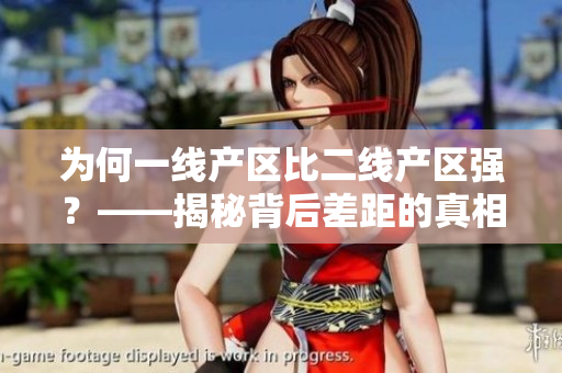 为何一线产区比二线产区强？——揭秘背后差距的真相