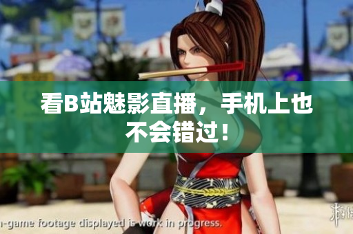 看B站魅影直播，手机上也不会错过！