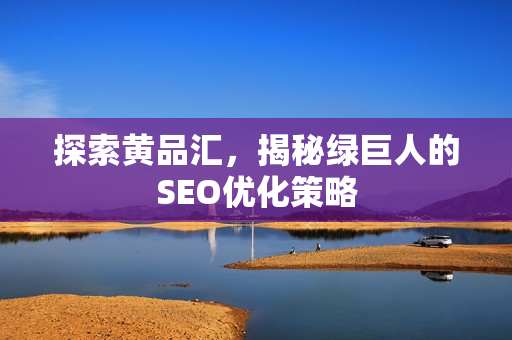 探索黄品汇，揭秘绿巨人的SEO优化策略