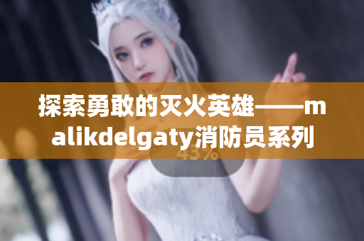 探索勇敢的灭火英雄——malikdelgaty消防员系列