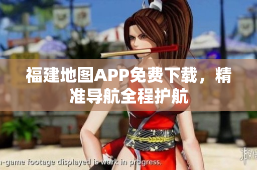 福建地图APP免费下载，精准导航全程护航