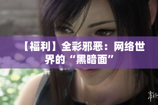 【福利】全彩邪恶：网络世界的“黑暗面”