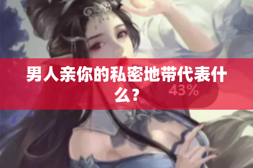 男人亲你的私密地带代表什么？