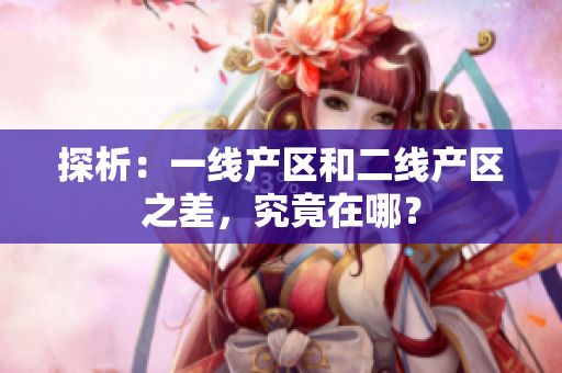 探析：一线产区和二线产区之差，究竟在哪？