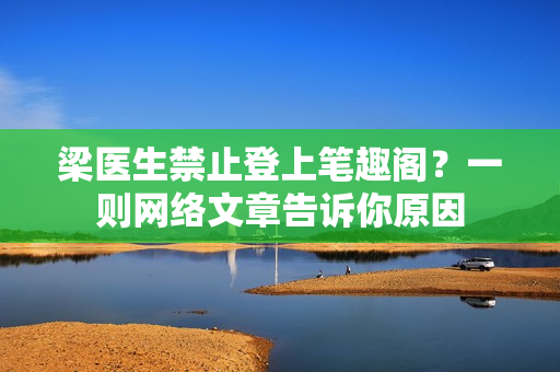 梁医生禁止登上笔趣阁？一则网络文章告诉你原因