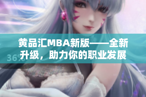 黄品汇MBA新版——全新升级，助力你的职业发展