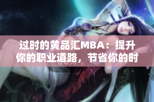 过时的黄品汇MBA：提升你的职业道路，节省你的时间和金钱。