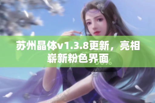 苏州晶体v1.3.8更新，亮相崭新粉色界面