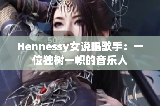 Hennessy女说唱歌手：一位独树一帜的音乐人