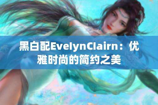 黑白配EveIynCIairn：优雅时尚的简约之美