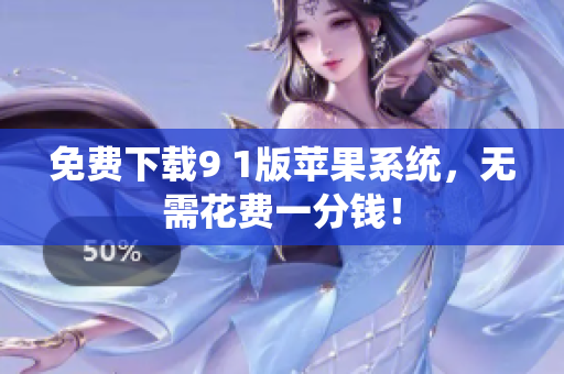 免费下载9 1版苹果系统，无需花费一分钱！