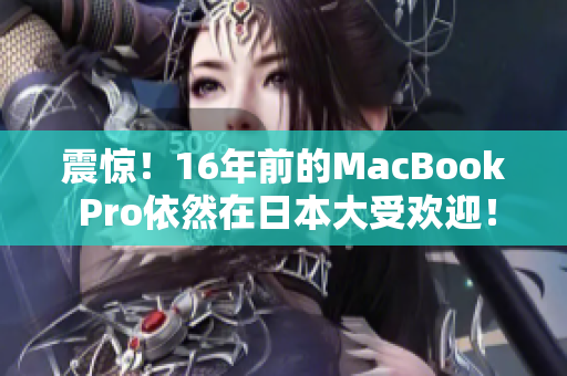 震惊！16年前的MacBook Pro依然在日本大受欢迎！
