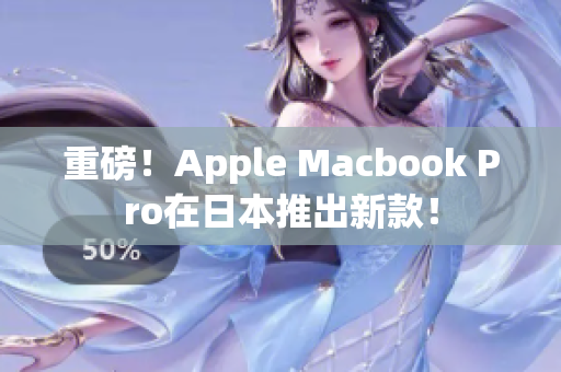 重磅！Apple Macbook Pro在日本推出新款！