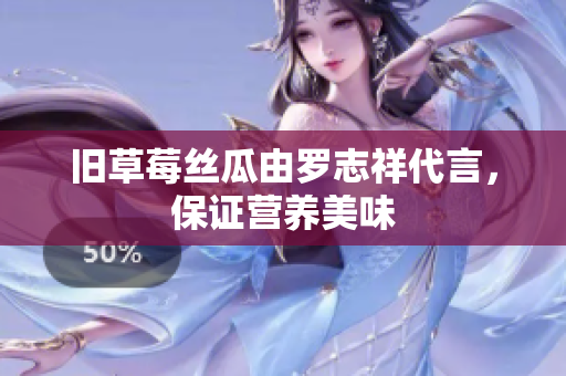 旧草莓丝瓜由罗志祥代言，保证营养美味