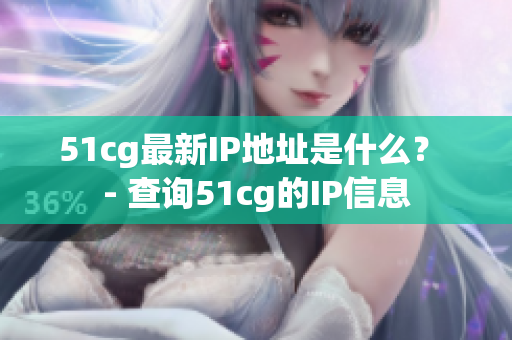 51cg最新IP地址是什么？ - 查询51cg的IP信息