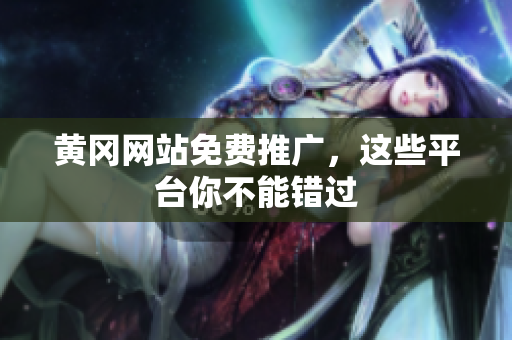 黄冈网站免费推广，这些平台你不能错过