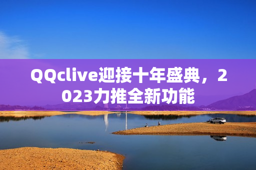 QQclive迎接十年盛典，2023力推全新功能