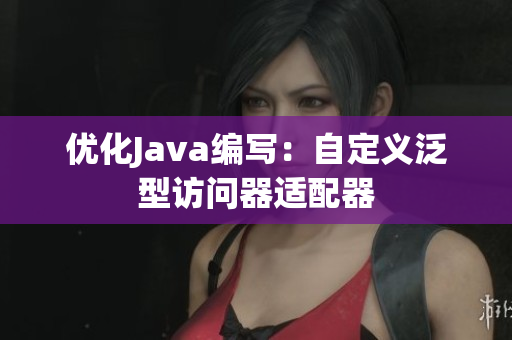 优化Java编写：自定义泛型访问器适配器