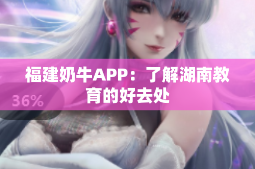 福建奶牛APP：了解湖南教育的好去处