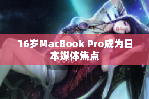 16岁MacBook Pro成为日本媒体焦点