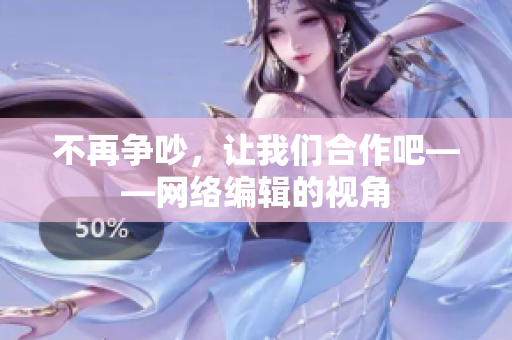 不再争吵，让我们合作吧——网络编辑的视角