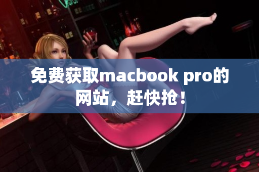 免费获取macbook pro的网站，赶快抢！