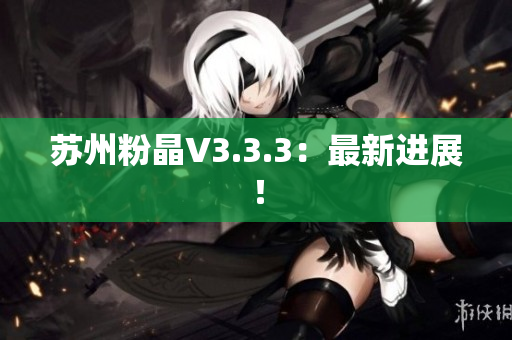 苏州粉晶V3.3.3：最新进展！