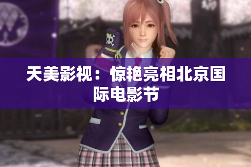 天美影视：惊艳亮相北京国际电影节