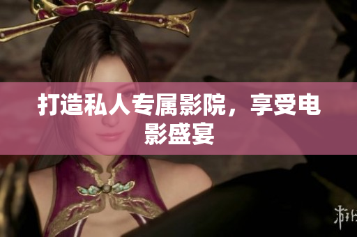 打造私人专属影院，享受电影盛宴