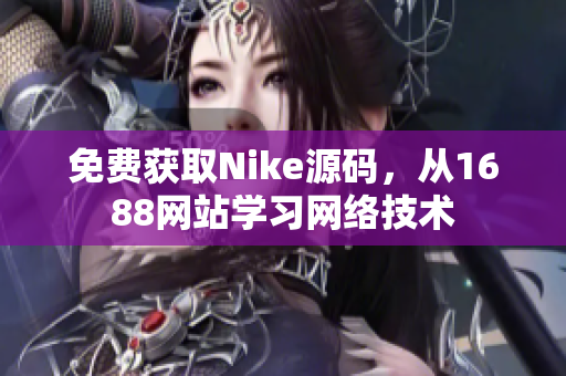 免费获取Nike源码，从1688网站学习网络技术