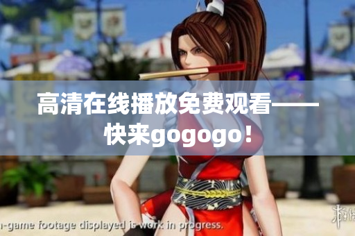 高清在线播放免费观看——快来gogogo！