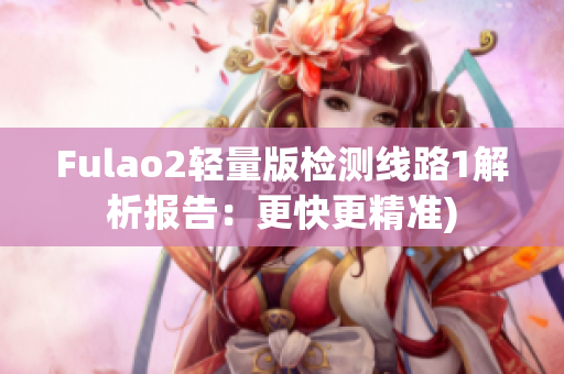 Fulao2轻量版检测线路1解析报告：更快更精准)