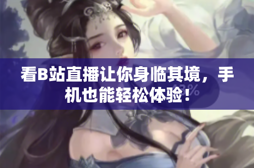 看B站直播让你身临其境，手机也能轻松体验！