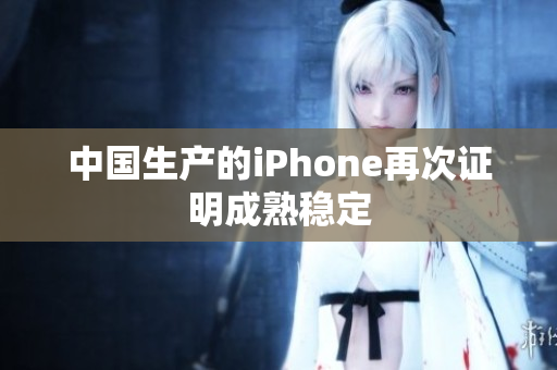 中国生产的iPhone再次证明成熟稳定