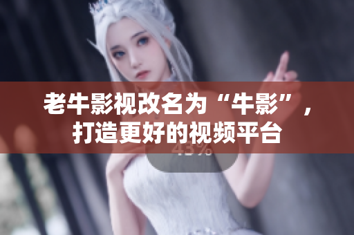 老牛影视改名为“牛影”，打造更好的视频平台
