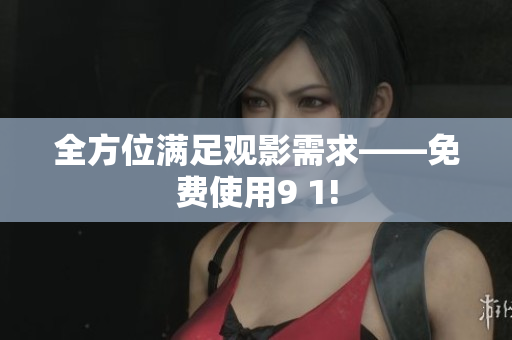 全方位满足观影需求——免费使用9 1!