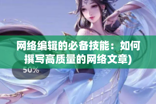 网络编辑的必备技能：如何撰写高质量的网络文章)