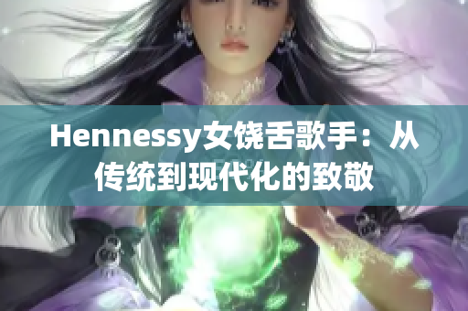 Hennessy女饶舌歌手：从传统到现代化的致敬