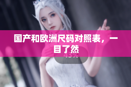 国产和欧洲尺码对照表，一目了然