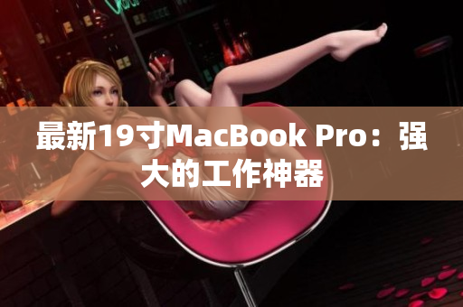 最新19寸MacBook Pro：强大的工作神器