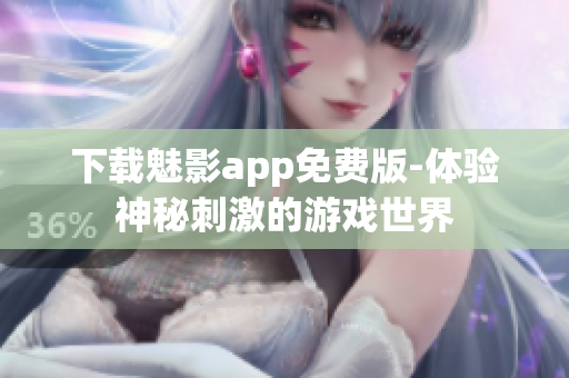 下载魅影app免费版-体验神秘刺激的游戏世界
