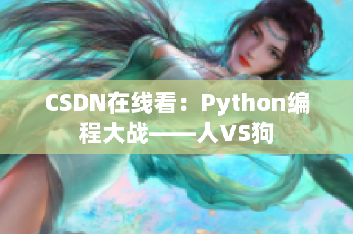 CSDN在线看：Python编程大战——人VS狗