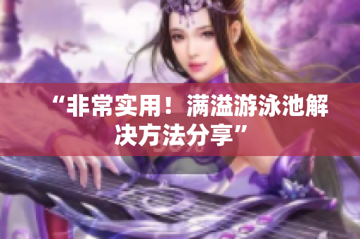 “非常实用！满溢游泳池解决方法分享”