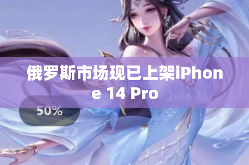 俄罗斯市场现已上架iPhone 14 Pro