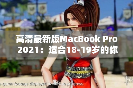 高清最新版MacBook Pro 2021：适合18-19岁的你！